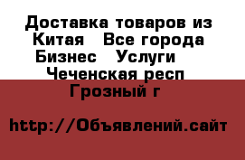 Доставка товаров из Китая - Все города Бизнес » Услуги   . Чеченская респ.,Грозный г.